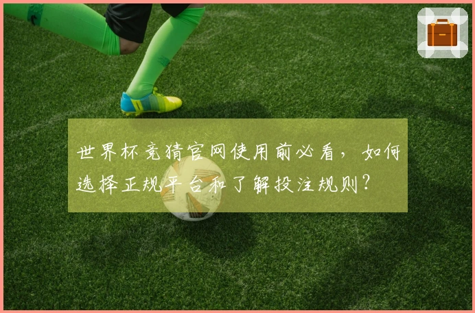 世界杯竞猜官网使用前必看，如何选择正规平台和了解投注规则？