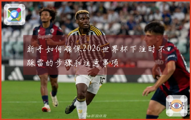 新手如何确保2026世界杯下注时不踩雷的步骤和注意事项