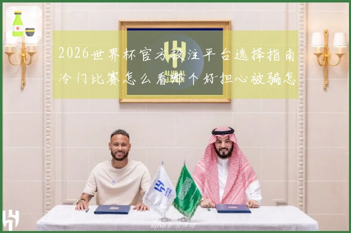 2026世界杯官方投注平台选择指南冷门比赛怎么看哪个好担心被骗怎么判断